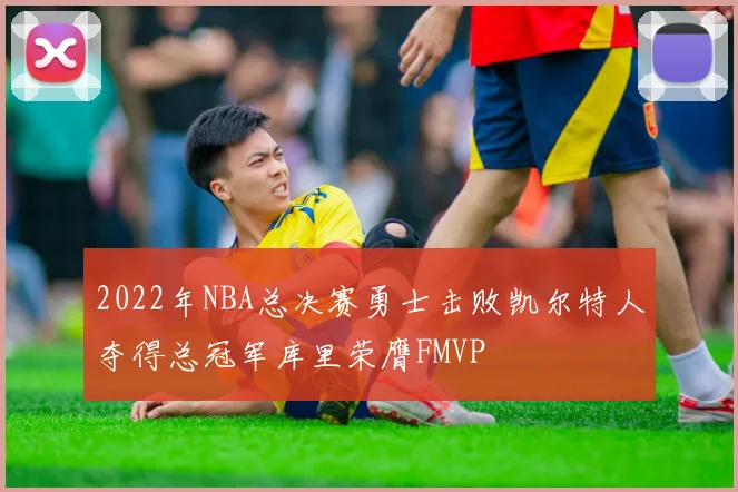 2022年NBA总决赛勇士击败凯尔特人夺得总冠军库里荣膺FMVP